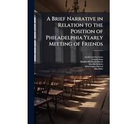 A Brief Narrative in Relation to the Position of Philadelphia Yearly Meeting of Friends