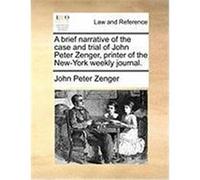 A Brief Narrative of the Case and Trial of John Peter Zenger, Printer of the New-York Weekly Journal. Zenger, John Peter (Auteur)