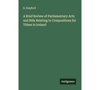 A Brief Review of Parliamentary Acts and Bills Relating to Compositions for Tithes in Ireland