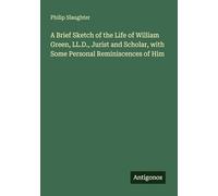 A Brief Sketch of the Life of William Green, LL.D., Jurist and Scholar, with Some Personal Reminiscences of Him