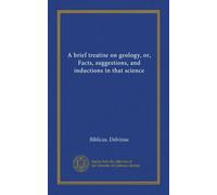 A brief treatise on geology; or facts, suggestions and inductions in that science