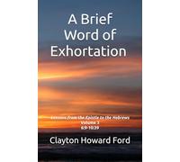 A Brief Word of Exhortation Vol. 3: Lessons from the Epistle to the Hebrews Volume 3 6:9-10:39