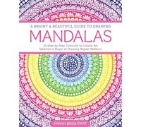 A Bright & Beautiful Guide to Drawing Mandalas: 30 Step-By-Step Tutorials to Unlock the Meditative Magic of Drawing Repeat Patterns