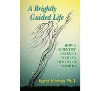 A Brightly Guided Life: How A Scientist Learned to Hear Her Inner Wisdom