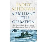 A Brilliant Little Operation: The Cockleshell Heroes and the Most Courageous Raid of World War 2 Ashdown, Paddy (Auteur)