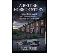 A BRITISH HORROR STORY: FRED, ROSE WEST AND THE LIVES BURIED BENEATH THE FLOORBOARD