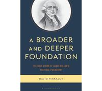 A Broader and Deeper Foundation The Bold Vision of James Wilson's Political Philosophy - David Ferkaluk - Bloomsbury Academic - ebook (ePub) - Livre
