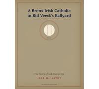 A Bronx Irish Catholic in Bill Veeck's Ballyard: The Story of Jack McCarthy