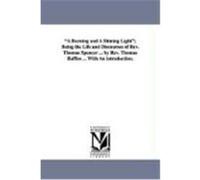 A Burning and a Shining Light; Being the Life and Discourses of REV. Thomas Spencer ... by REV. Thomas Raffles ... with an Introduction. Raffles, Thomas (Auteur)