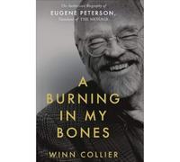 A Burning in My Bones: The Authorized Biography of Eugene Peterson, Translator of the Message