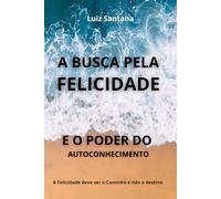 A Busca pela Felicidade e o Poder do Autoconhecimento: A Felicidade deve ser o Caminho e não o destino.