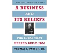 A Business and Its Beliefs: The Ideas That Helped Build IBM