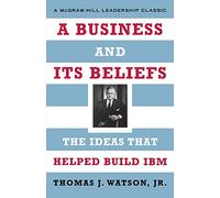A Business and Its Beliefs: The Ideas That Helped Build IBM