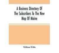A Business Directory Of The Subscribers To The New Map Of Maine; With A Brief History And Description Of The State