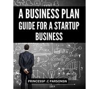 A Business Plan Guide For A Startup Business: A Guide to Attracting Investors & Achieving Success | Learn How to Build a Solid Foundation and Create a Winning Plan for Your Business Venture
