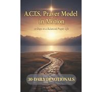 A.C.T.S. Prayer Model in Motion: A 30-Day Devotional to Transform Your Prayer Life with the A.C.T.S. Prayer Model: Adoration, Confession, Thanksgiving, and Supplication.