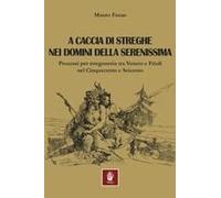 A Caccia Di Streghe Nei Domini Della Serenissima. Processi Per Stregoneria Tra Veneto E Friuli Nel Cinquecento E Seicento