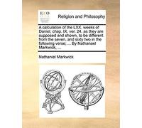 A Calculation Of The Lxx. Weeks Of Daniel, Chap. Ix. Ver. 24. As They Are Supposed And Shown, To Be Different From The Seven, And Sixty Two In The F