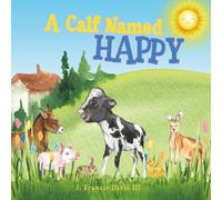 A Calf Named Happy: A delightful children's picture book featuring adorable farm animals who are friends with a calf named Happy.