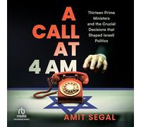 A Call at 4 AM: Thirteen Prime Ministers and the Crucial Decisions that Shaped Israeli Politics