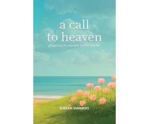 A Call to Heaven: Preparing for Eternity Before You Die
