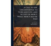 A Call to the Unconverted, to Turn and Live, and Accept of Mercy While Mercy may be Had