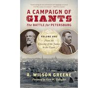 A Campaign of Giants: The Battle for Petersburg, Volume One: From the Crossing of the James to the Crater