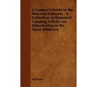 A Camper's Guide To The Map And Compass - A Collection Of Historical Camping Articles On Orienteering In The Great Outdoors