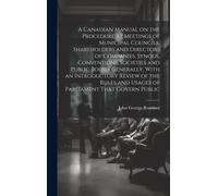 A Canadian Manual On The Procedure At Meetings Of Municipal Councils, Shareholders And Directors Of Companies, Synods, Conventions, Societies And Publ