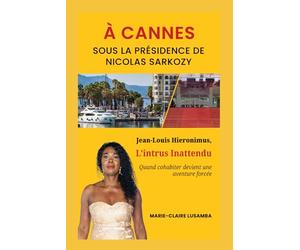 A CANNES, Sous LA PRESIDENCE DE NICOLAS SARKOZY: Jean-Louis Hieronimus L'intrus Inattendu, quand cohabiter devient une aventure forcée
