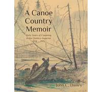 A Canoe Country Memoir: Sixty Years of Canoeing in the Quetico Superior, 1956 - 2015