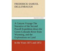 A Canyon Voyage The Narrative Of The Second Powell Expedition Down The Green-Colorado River From Wyoming, And The Explorations On Land, In The Years 1871 And 1872
