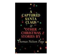 A Captured Santa Claus & Other Christmas Stories By Thomas Nelson Page: Christmas Specials Series