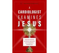 A Cardiologist Examines Jesus The Stunning Science Behind Eucharistic Miracles by Dr Serafini Dr Serafini (Auteur)
