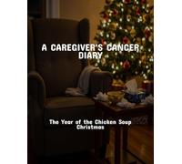 A Caregiver'S Cancer Diary: The Year Of The Chicken Soup Christmas