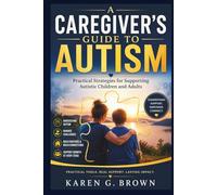 A CAREGIVER'S GUIDE TO AUTISM: Practical Strategies for Supporting Autistic Children and Adults