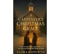 A Carpenter’s Christmas Grace: A story of redemption, forgiveness, and love restored through the hands of faith.