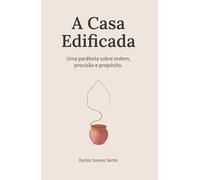 A Casa Edificada: Uma Parábola sobre Ordem, Provisão e Propósito