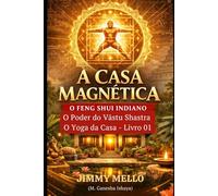A Casa Magnética: O Feng Shui Indiano: O Poder do Vastu Shastra (O Yoga da Casa) - Livro 01