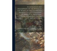 A Catalogue And Description Of The Whole Of The Works Of The Celebrated Jacques Callot; Consisting Of 1450 Pieces, Including Those Attributed To Him,