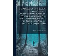 A Catalogue Of A Large And Curious Collection Of Books, In Which Is Included The Fine Italian Library Of ... Mr. Pheringer. Which Will Be Sold July 1780