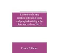 A Catalogue Of A Very Complete Collection Of Books And Pamphlets Relating To The American Civil War 1861-5 And Slavery Including Many Rare Regimental Histories, Prison Narratives, Confederate Reports,