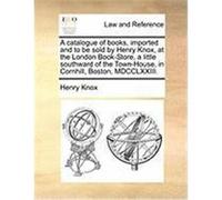 A Catalogue of Books, Imported and to Be Sold by Henry Knox, at the London Book-Store, a Little Southward of the Town-House, in Cornhill, Boston, MD Knox, Henry (Auteur)