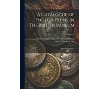 A Catalogue Of English Coins In The British Museum: Anglo-Saxon Series; Volume 1