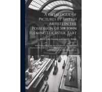 A Catalogue Of Pictures By British Artists In The Possession Of Sir John Fleming Leicester, Bart: With Etchings From The Whole Collection: Including T