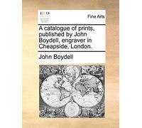 A Catalogue Of Prints, Published By John Boydell, Engraver In Cheapside, London.