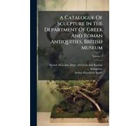 A Catalogue Of Sculpture In The Department Of Greek And Roman Antiquities, British Museum
