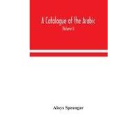 A Catalogue Of The Arabic, Persian And Hindu'sta'ny Manuscripts, Of The Libraries Of The King Of Oudh (Volume I)