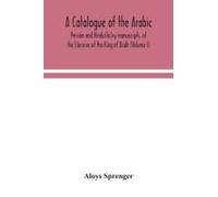A Catalogue Of The Arabic, Persian And Hindu'sta'ny Manuscripts, Of The Libraries Of The King Of Oudh (Volume I)