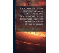 A Catalogue of the Birds of Indiana, With Keys and Descriptions of the Groups of Greatest Interest to the Horticulturist